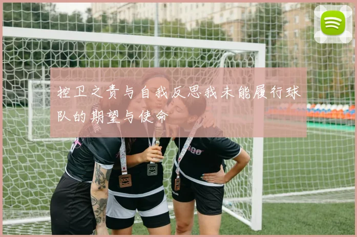 控卫之责与自我反思我未能履行球队的期望与使命