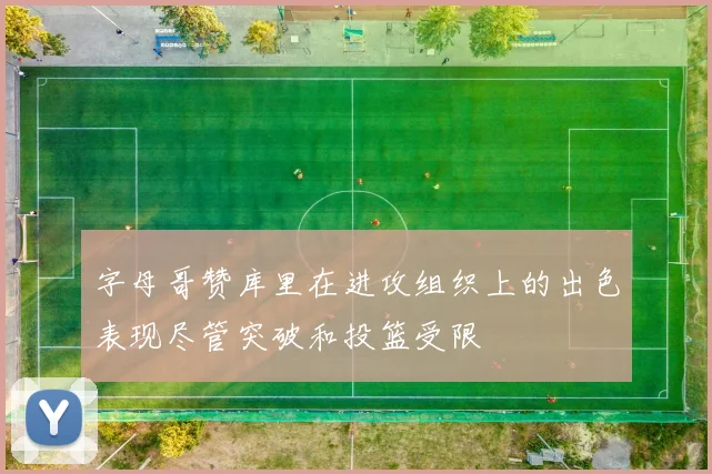字母哥赞库里在进攻组织上的出色表现尽管突破和投篮受限
