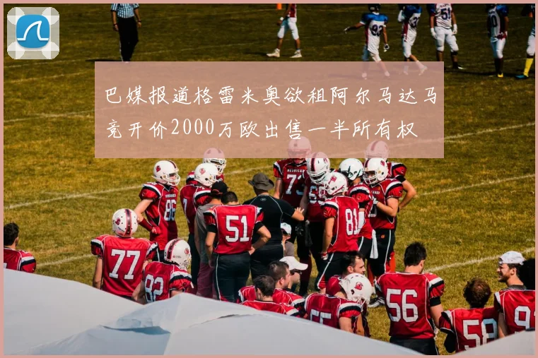 巴媒报道格雷米奥欲租阿尔马达马竞开价2000万欧出售一半所有权