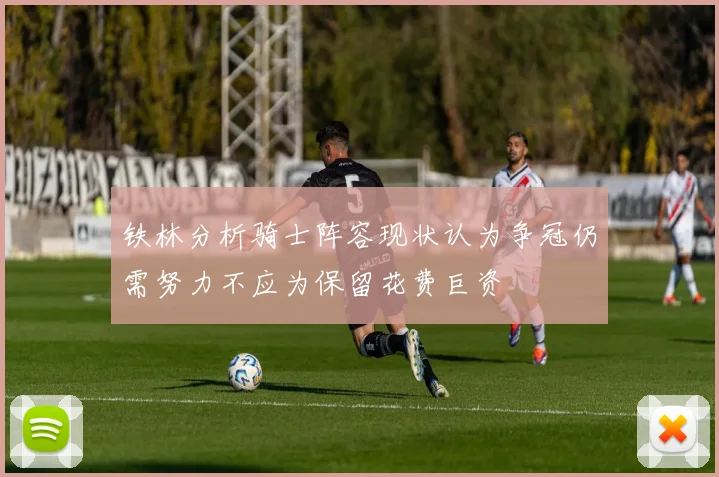 铁林分析骑士阵容现状认为争冠仍需努力不应为保留花费巨资