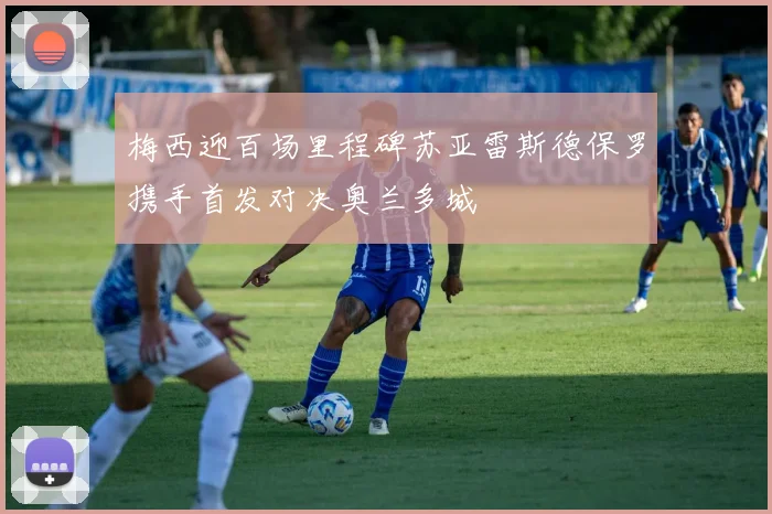 梅西迎百场里程碑苏亚雷斯德保罗携手首发对决奥兰多城
